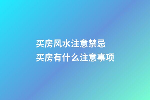 买房风水注意禁忌 买房有什么注意事项
